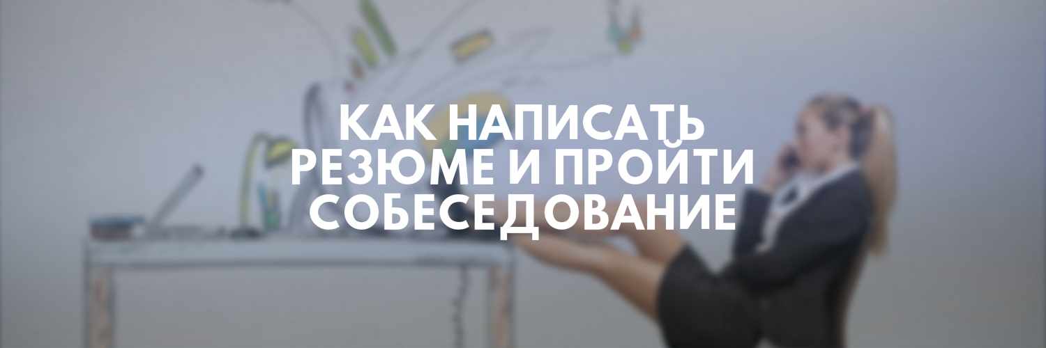 КАК НАПИСАТЬ РЕЗЮМЕ И ПРОЙТИ СОБЕСЕДОВАНИЕ