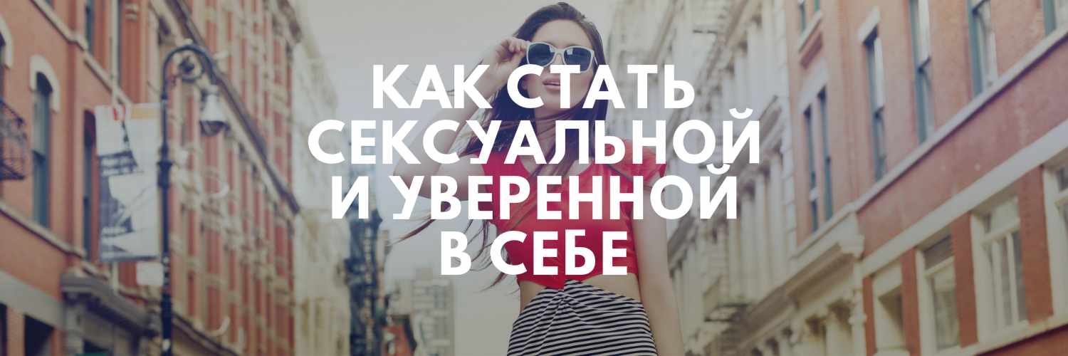 КАК СТАТЬ СЕКСУАЛЬНОЙ И УВЕРЕННОЙ В СЕБЕ