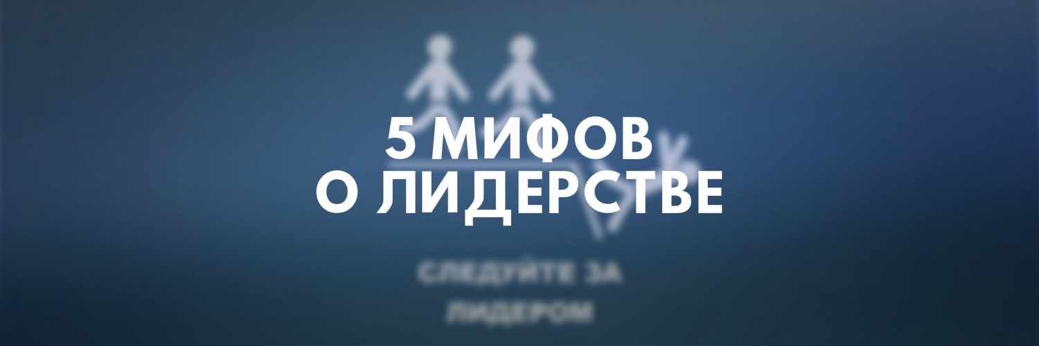 5 МИФОВ О ЛИДЕРСТВЕ