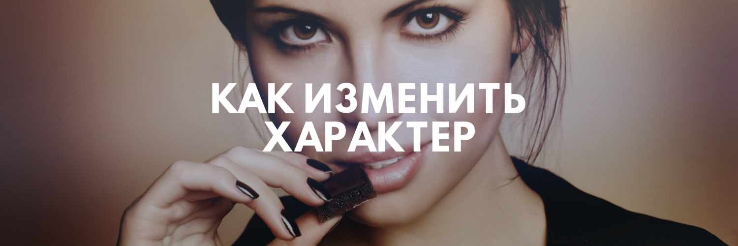 КАК ПОМЕНЯТЬ ХАРАКТЕР