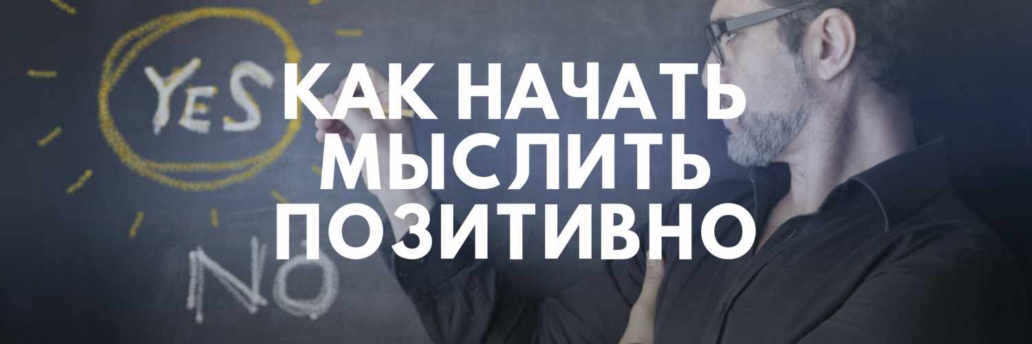 КАК НАЧАТЬ МЫСЛИТЬ ПОЗИТИВНО