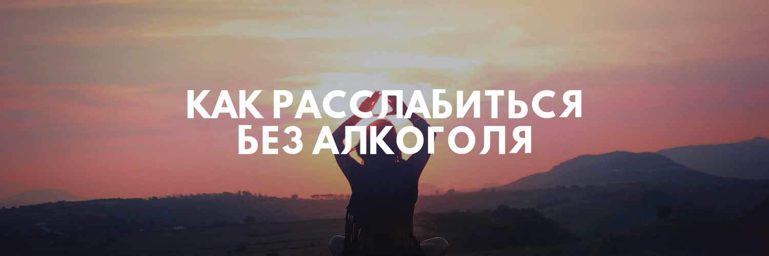 КАК РАССЛАБИТЬСЯ БЕЗ АЛКОГОЛЯ