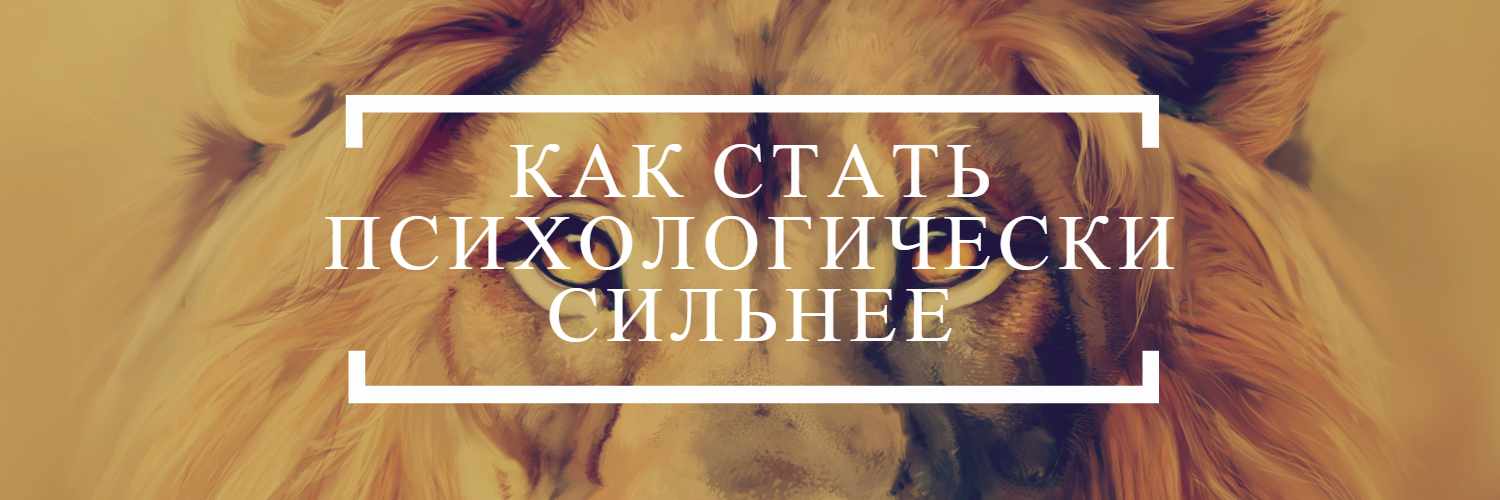 КАК СТАТЬ ПСИХОЛОГИЧЕСКИ СИЛЬНЫМ ЧЕЛОВЕКОМ