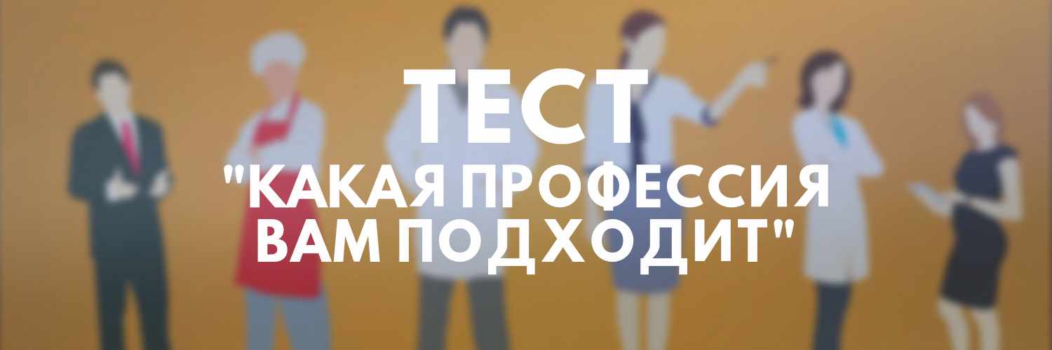 ТЕСТ - КАКАЯ ПРОФЕССИЯ ВАМ ПОДХОДИТ