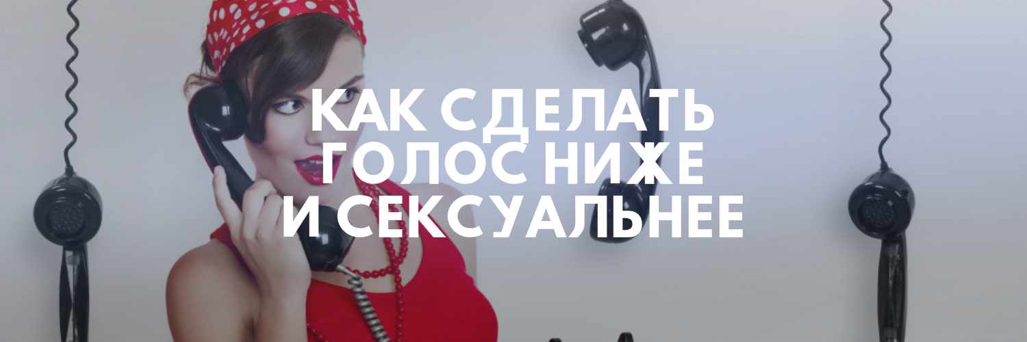 КАК СДЕЛАТЬ ГОЛОС НИЖЕ И СЕКСУАЛЬНЕЕ - женский голос